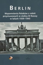 Berlin Wspomnienia Polaków z robót przymusowych w stolicy III Rzeszy w latach 1939-1945