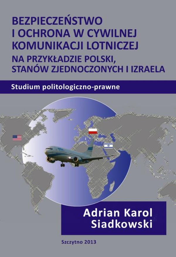 Bezpieczeństwo i ochrona w cywilnej komunikacji lotniczej na przykładzie Polski, Stanów Zjednoczonych i Izraela. Studium politologiczno-prawne - pdf