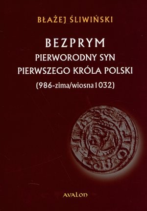 Bezprym Pierworodny syn pierwszego króla Polski (986 - zima/wiosna 1032)
