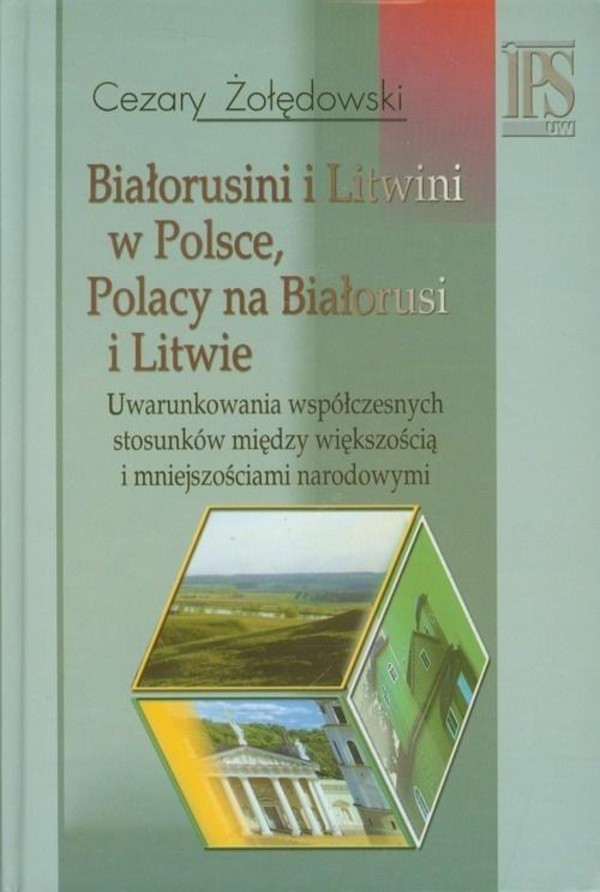 Białorusini i Litwini w Polsce, Polacy na Białorusi i Litwie. Uwarunkowania współczesnych stosunków między większością i mniejszościami narodowymi.