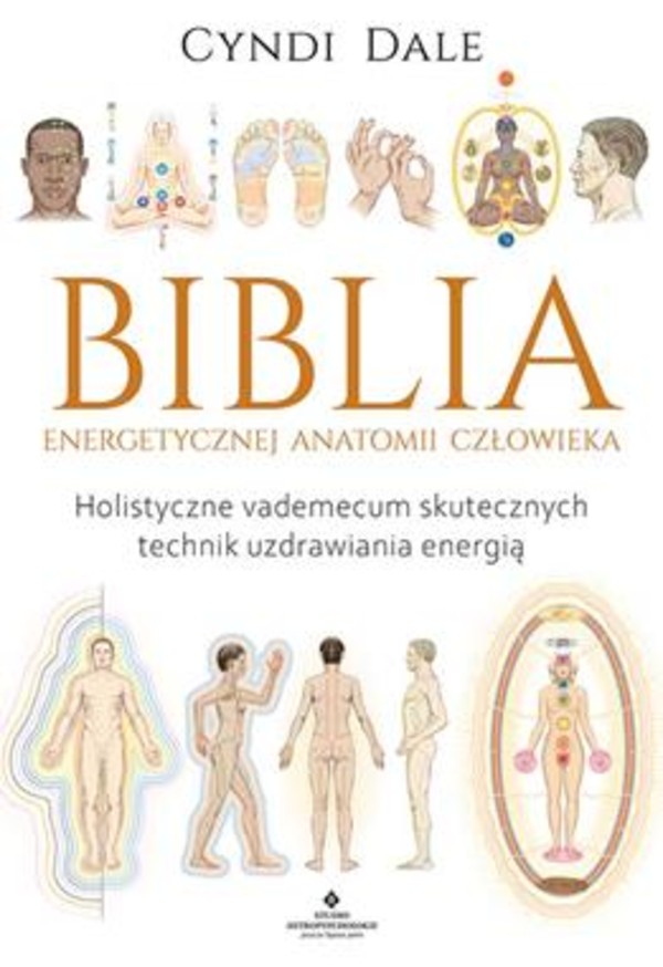 Biblia energetycznej anatomii człowieka Holistyczne vademecum skutecznych technik uzdrawiania energią