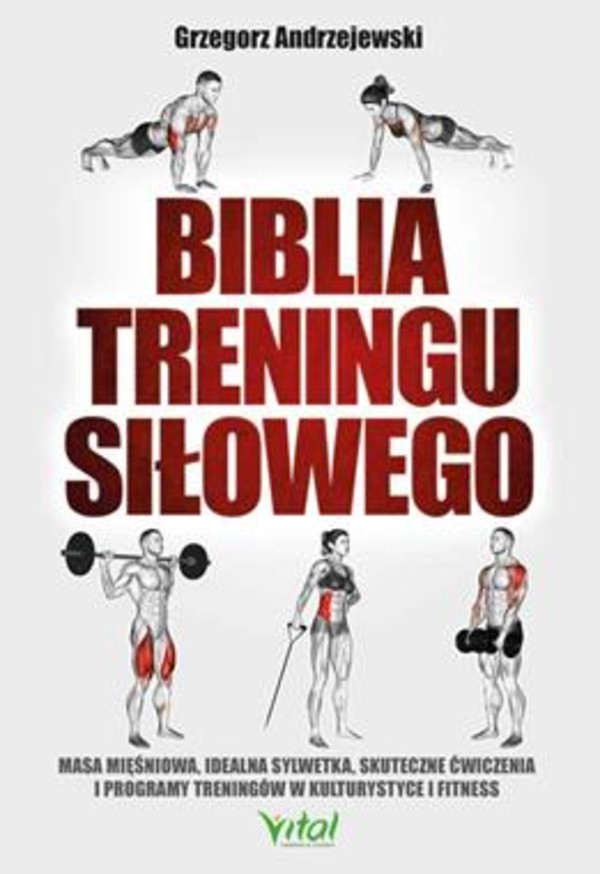 Biblia treningu siłowego Masa mięśniowa, idealna sylwetka, skuteczne ćwiczenia i programy treningów w kulturystyce i fitness