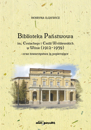 Biblioteka Państwowa im. Eustachego i Emilii Wróblewskich w Wilnie (1912-1939) oraz towarzystwa ją popierające