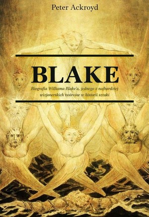 Blake Biografia Wiliama Bleak`a jednego z najbardziej wizjonerskich twórców w historii sztuki