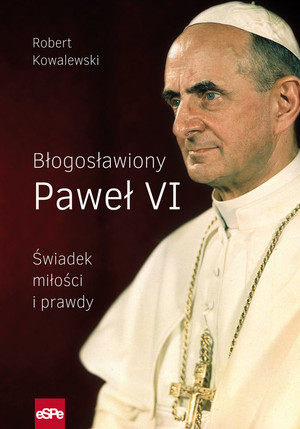 Błogosławiony Paweł VI Świadek miłości i prawdy