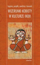 Boginie, prządki, wiedźmy i tancerki Wizerunki kobiety w kulturze Indii