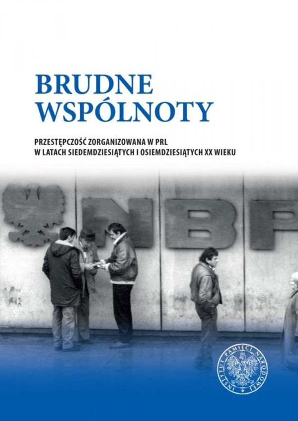 Brudne wspólnoty Przestępczość zorganizowana w PRL w latach siedemdziesiątych i osiemdziesiątych XX wieku