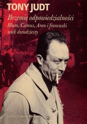 Brzemię odpowiedzialności: Blum, Camus, Aron i francuski wiek dwudziesty