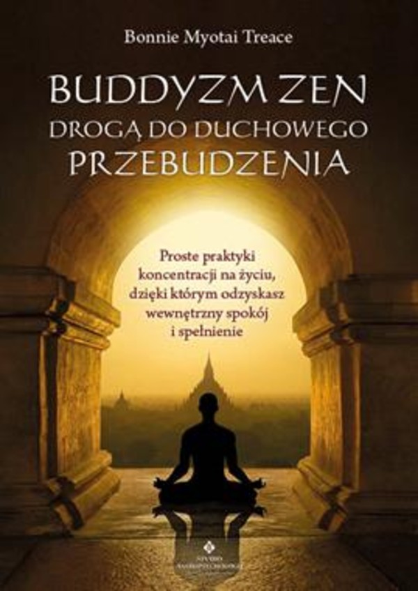 Buddyzm zen drogą do duchowego przebudzenia Proste praktyki koncentracji na życiu, dzięki którym odzyskasz wewnętrzny spokój i spełnienie