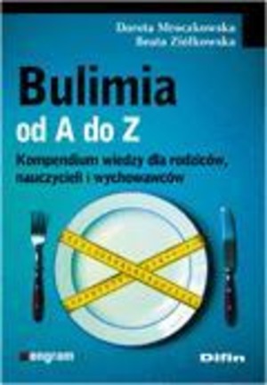 Bulimia od A do Z Kompendium wiedzy dla rodziców, nauczycieli i wychowawców