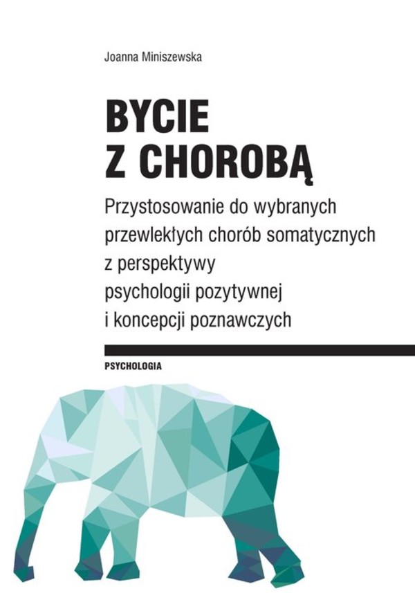 Bycie z chorobą Przystosowanie do wybranych chorób somatycznych z perspektywy psychologii pozytywnej i koncepcji poznawczych