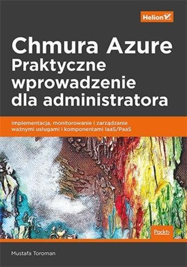 Chmura Azure. Praktyczne wprowadzenie dla administratora Implementacja, monitorowanie i zarządzanie ważnymi usługami i komponentami IaaS/PaaS