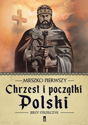Chrzest i początki Polski Mieszko Pierwszy