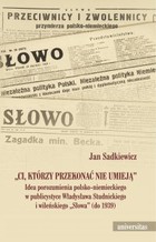 Okładka:"Ci, którzy przekonać nie umieją". Idea porozumienia polsko-niemieckiego w publicystyce Władysława Studnickiego i wileńskiego „Słowa” (do 1939) 