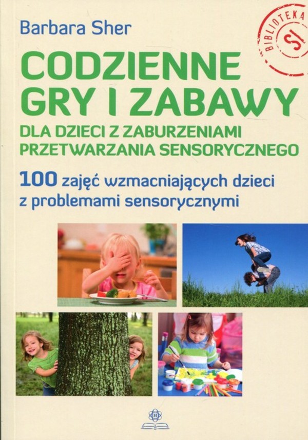 Codzienne gry i zabawy dla dzieci z zaburzeniami przetwarzania sensorycznego 100 zajęć wzmacniających dzieci z problemami sensorycznymi