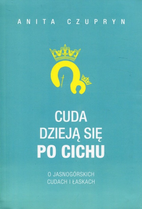 Cuda dzieją się po cichu O jasnogórskich cudach i łaskach