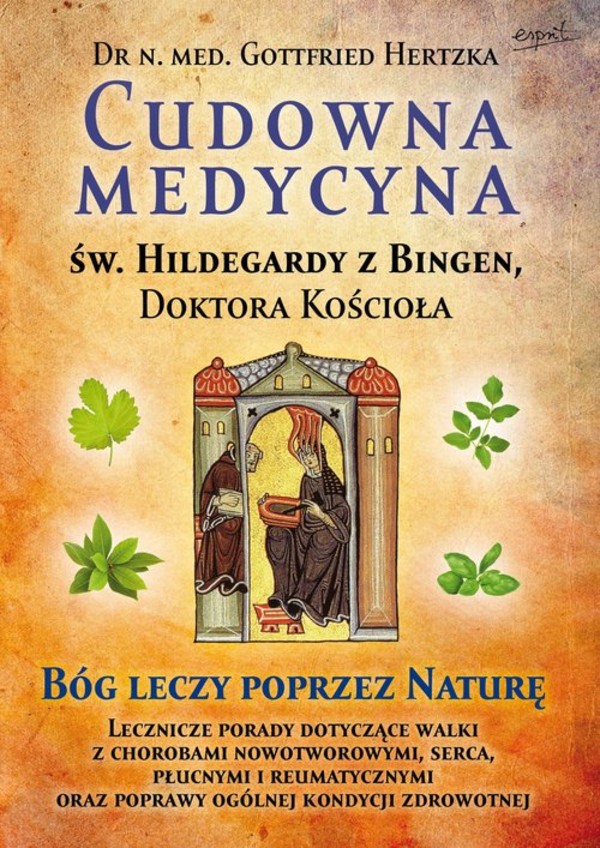 Cudowna medycyna Świętej Hildegardy z Bingen Doktora Kościoła Bóg leczy poprzez naturę