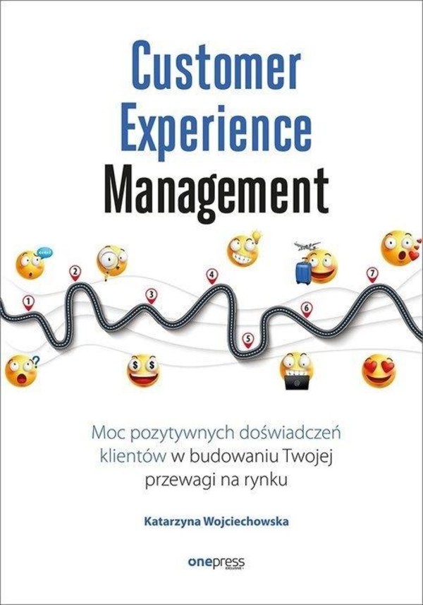 Customer Experience Management Moc pozytywnych doświadczeń klientów w budowaniu Twojej przewagi na rynku