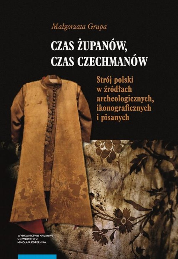 Czas żupanów, czas czechmanów. Strój polski w źródłach archeologicznych, ikonograficznych i pisanych - pdf