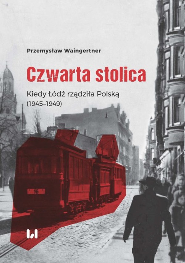 Czwarta stolica Kiedy Łódź rządziła Polską (1945-1949)