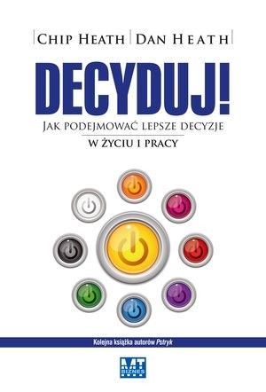 Decyduj! Jak podejmować lepsze decyzje w życiu i pracy