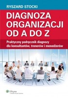 Diagnoza organizacji od A do Z. Praktyczny podręcznik diagnozy dla konsultantów, trenerów i menedżerów - pdf