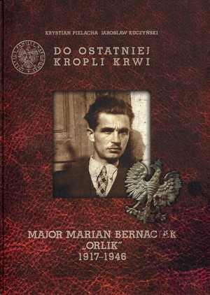 Do ostatniej kropli krwi Major Marian Bernaciak `Orlik` 1917-1946 + płyta `Kronika oddziału majora Mariana Bernaciaka `Orlika`