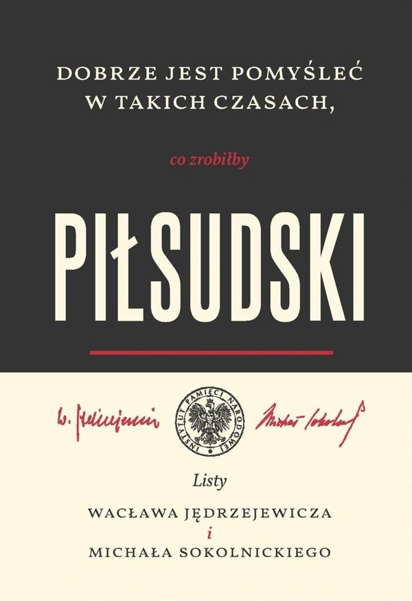Dobrze jest pomyśleć w takich czasach co zrobiłby Piłsudski Listy Wacława Jędrzejewicza i Michała Sokolnickiego