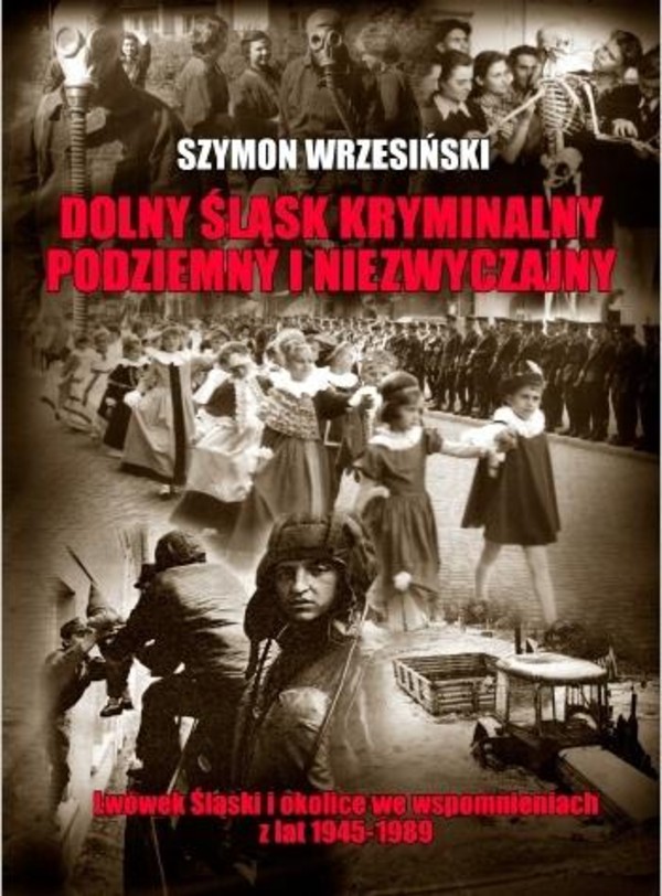 Dolny Śląsk kryminalny, podziemny i niezwyczajny Lwówek Śląski i okolice we wspomnieniach z lat 1945-1989