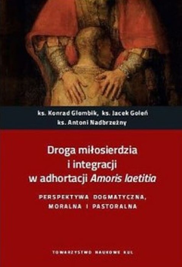Droga miłosierdzia i integracji w adhortacji Amoris laetitia Perspektywa dogmatyczna, moralna i pastoralna