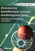 Dynamiczne kształtowanie strategii marketingowej firmy. Uwarunkowania strukturalne i procesowe.