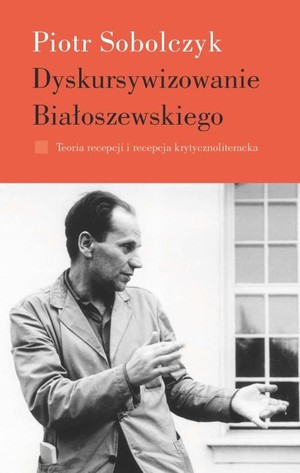 Dyskursywizowanie Białoszewskiego Teoria recepcji i recepcja krytycznoliteracka