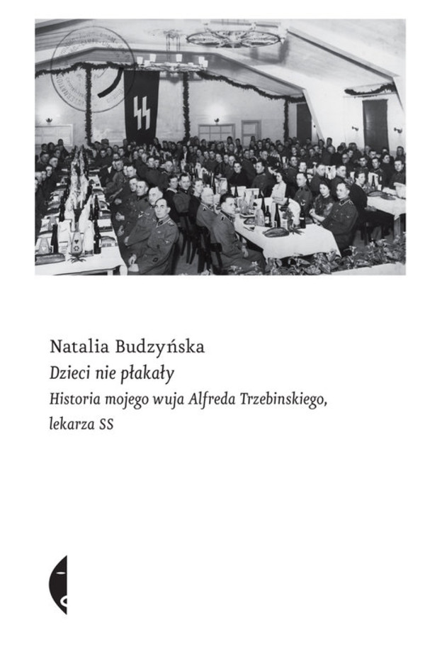 Dzieci nie płakały Historia mojego wuja Alfreda Trzebinskiego, lekarza SS