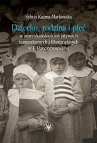 Okładka:Dziecko, rodzina i płeć w amerykańskich inicjatywach humanitarnych i filantropijnych w II Rzeczypospolitej 