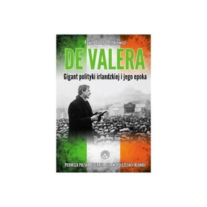 Eamon de Valera. Gigant polityki irlandzkiej i jego epoka