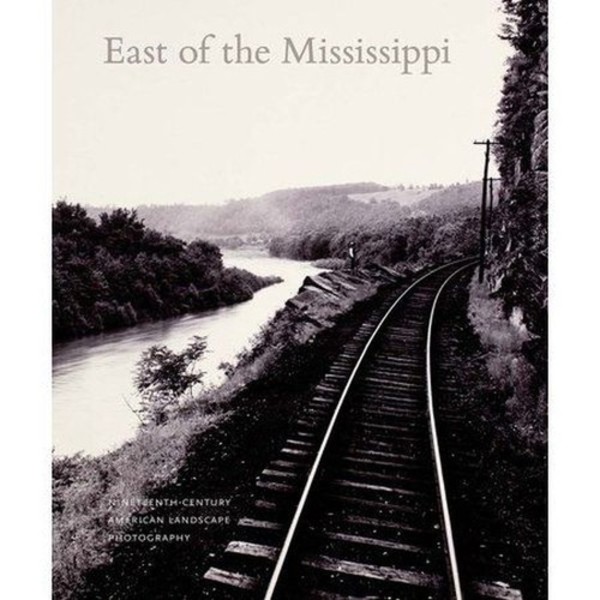 East of the Mississippi Nineteenth-Century American Landscape Photography
