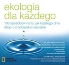 Ekologia dla każdego 100 sposobów na to, jak każdego dnia dbać o środowisko naturalne