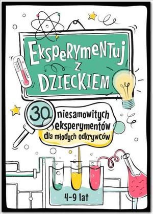 Eksperymentuj z dzieckiem 30 niesamowitych eksperymentów dla młodych odkrywców (4-9 lat)