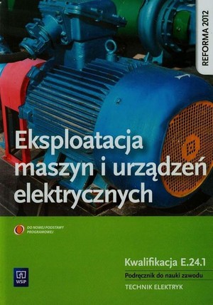 Eksploatacja maszyn i urządzeń elektrycznych. Kwalifikacja E.24.1. Podręcznik do nauki zawodu technik elektryk