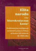 Elita narodu czy biurokratyczna kasta? Problematyka inteligencji na łamach prasy w Polsce od końca XIX stulecia do 1939 roku