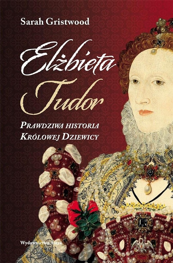 Elżbieta Tudor Prawdziwa historia Królowej Dziewicy