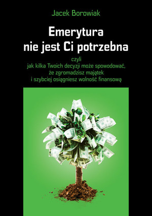 Emerytura nie jest Ci potrzebna czyli jak kilka Twoich decyzji może spowodować, że zgromadzisz majątek i szybciej osiągniesz wolność