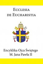 Okładka:Encyklika Ojca Świętego bł. Jana Pawła II ECCLESIA DE EUCHARISTIA 