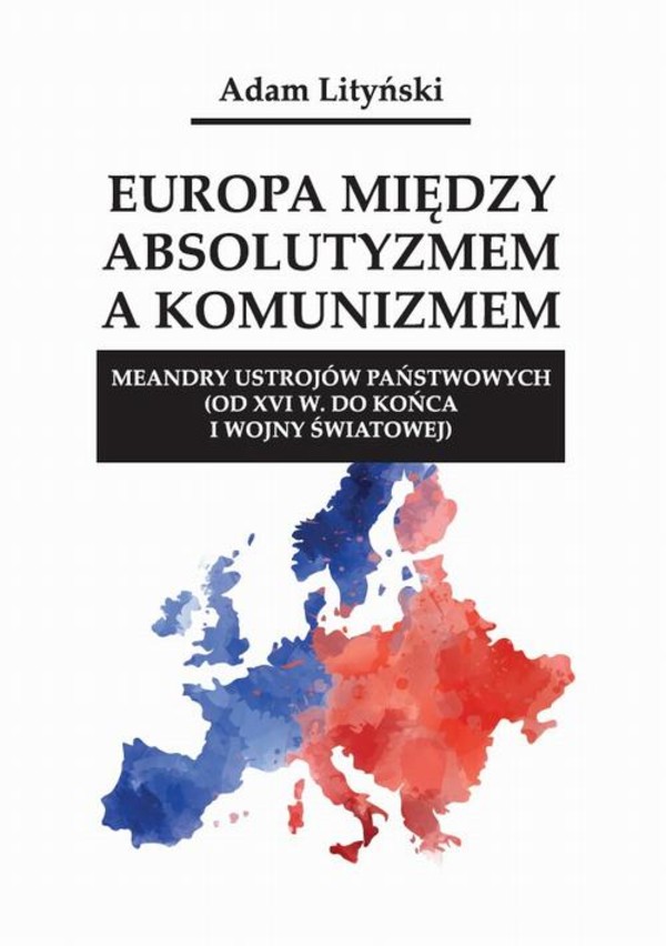 Europa między absolutyzmem a komunizmem. Meandry ustrojów państwowych (od XVI w. do końca I wojny światowej) - pdf