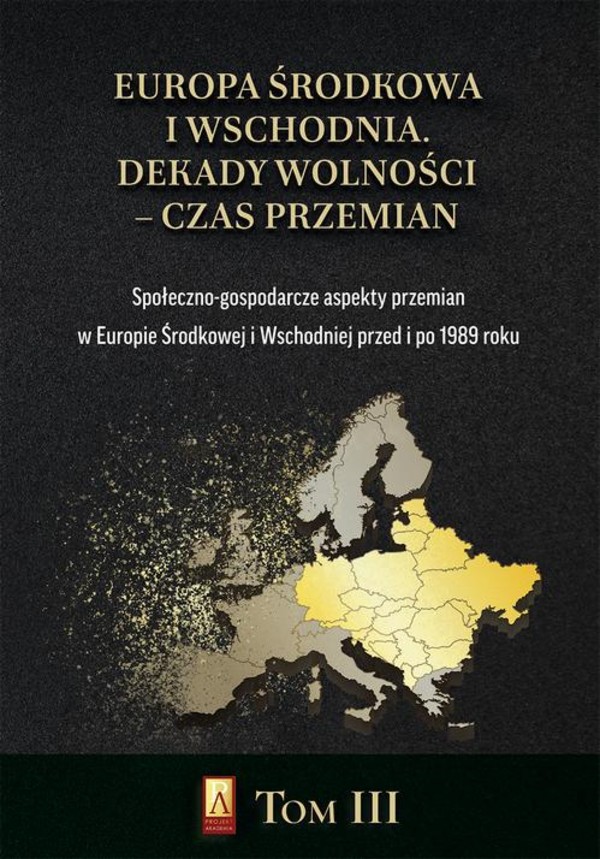 Europa Środkowa i Wschodnia Dekady wolności - czas przemian - pdf Tom III Społeczno-gospodarcze aspekty przemian w Europie Środkowej i Wschodniej przed i po 1989 roku