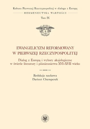 Ewangelicyzm reformowany w Pierwszej Rzeczypospolitej Dialog z Europą i wybory aksjologiczne w świetle literatury i piśmiennictwa XVI - XVII wieku