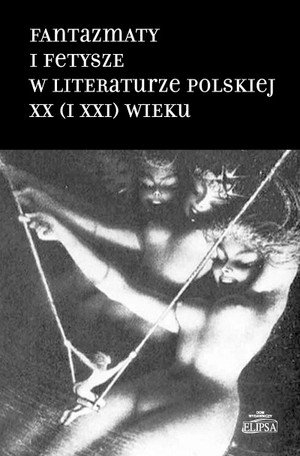Fantazmaty i fetysze w literaturze polskiej XX (i XXI) wieku