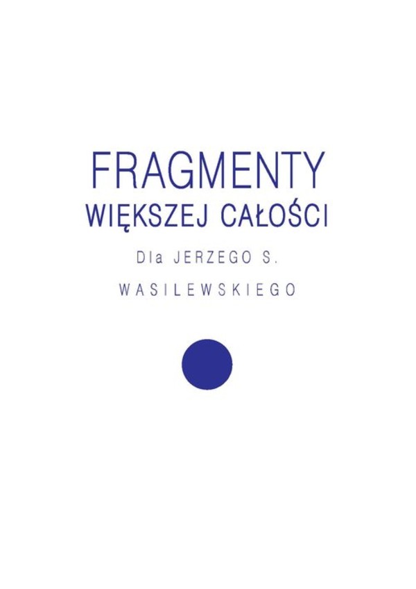 Fragmenty większej całości . Dla Jerzego S. Wasilewskiego