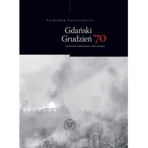 Gdański grudzień `70 Rekonstrukcja, dokumentacja, walka z pamięcią