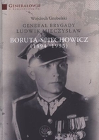Generał Brygady Ludwik Mieczysław Boruta - Spiechowicz (1894 - 1985)